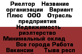 Риелтор › Название организации ­ Вариант Плюс, ООО › Отрасль предприятия ­ Недвижимость, риэлтерство › Минимальный оклад ­ 70 000 - Все города Работа » Вакансии   . Тыва респ.,Ак-Довурак г.
